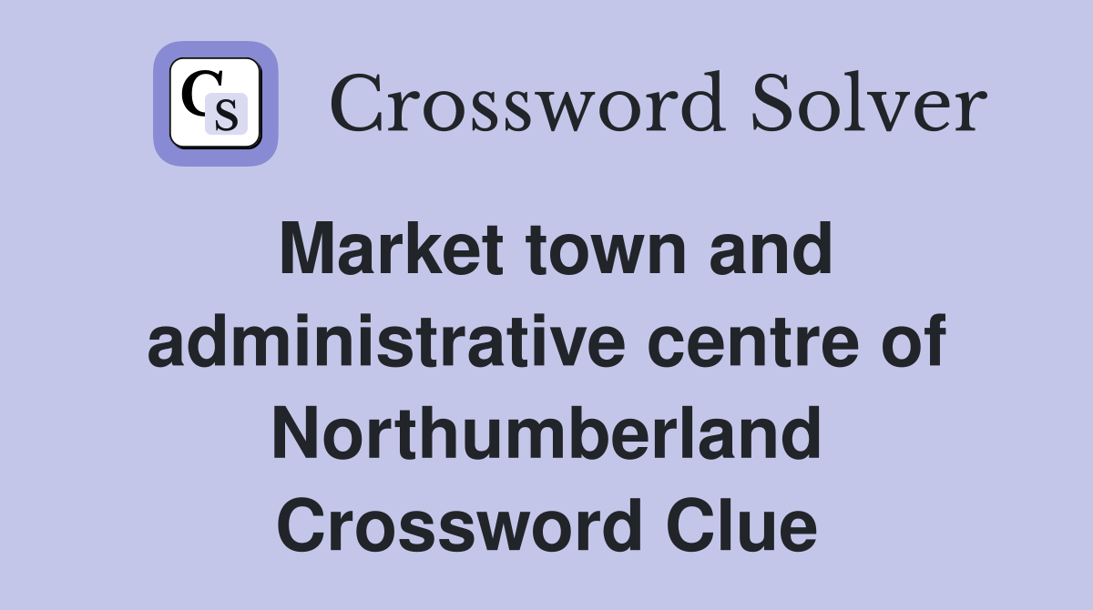 Market town and administrative centre of Northumberland Crossword Clue Answers Crossword Solver